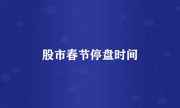 股市春节停盘时间