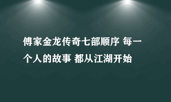 傅家金龙传奇七部顺序 每一个人的故事 都从江湖开始
