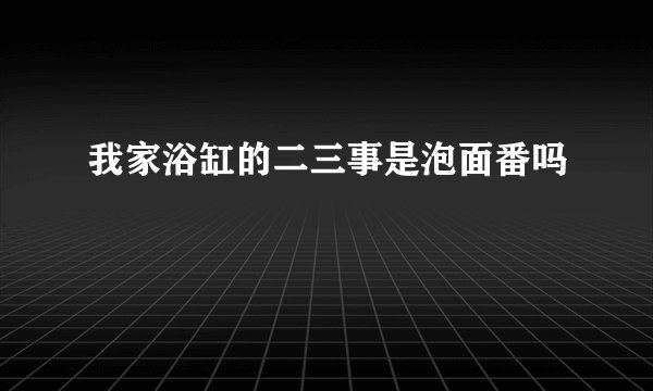 我家浴缸的二三事是泡面番吗