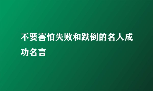 不要害怕失败和跌倒的名人成功名言