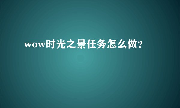 wow时光之景任务怎么做？
