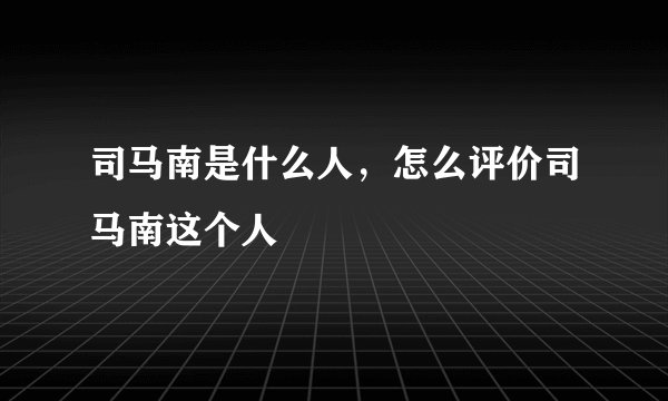 司马南是什么人,怎么评价司马南这个人