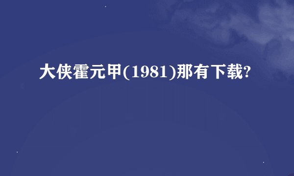 大侠霍元甲(1981)那有下载?