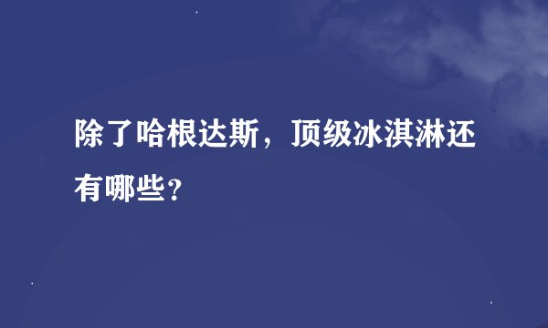 除了哈根达斯，顶级冰淇淋还有哪些？