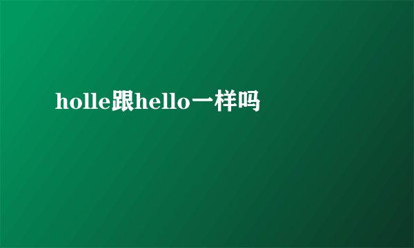 holle跟hello一样吗