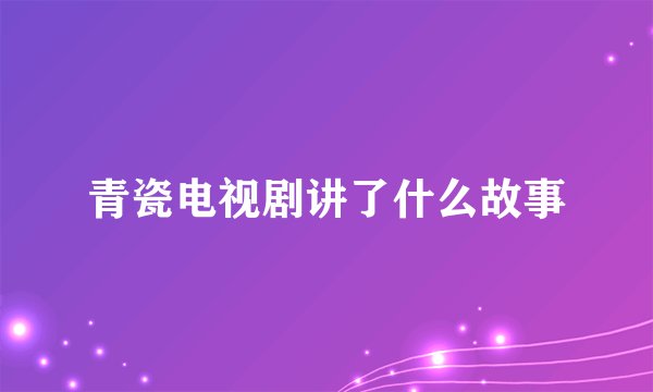 青瓷电视剧讲了什么故事