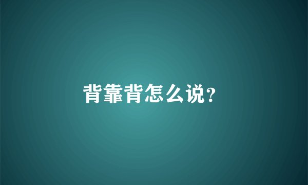 背靠背怎么说？