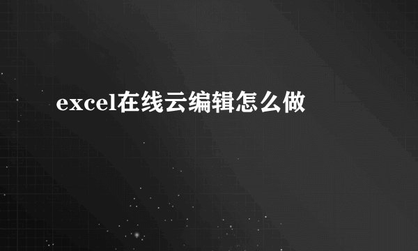 excel在线云编辑怎么做