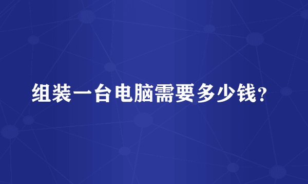 组装一台电脑需要多少钱？