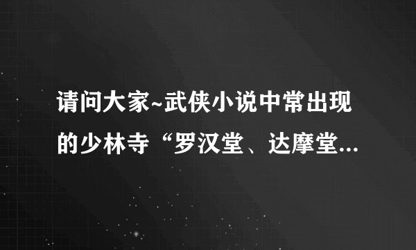 请问大家~武侠小说中常出现的少林寺“罗汉堂、达摩堂、般若院”...