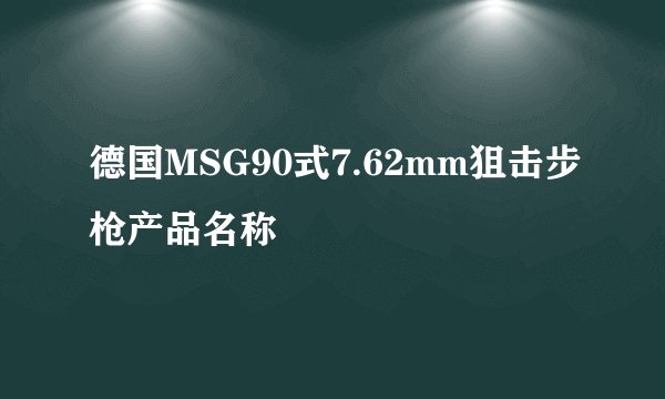 德国MSG90式7.62mm狙击步枪产品名称