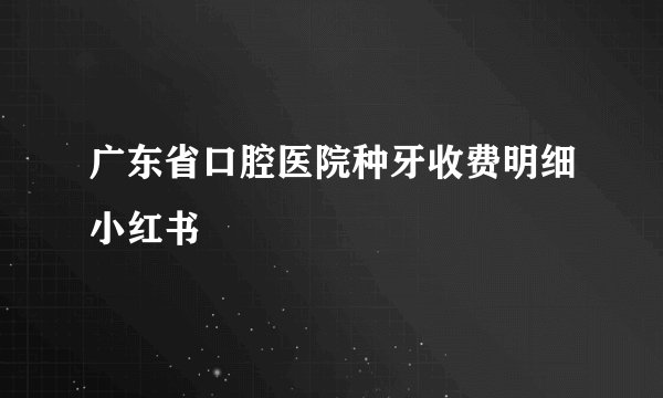 广东省口腔医院种牙收费明细小红书