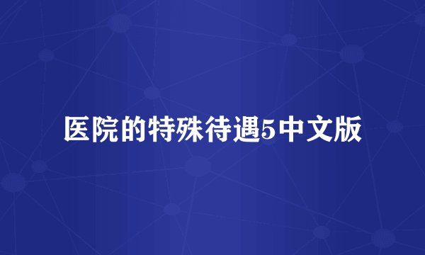 医院的特殊待遇5中文版
