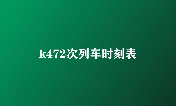 k472次列车时刻表