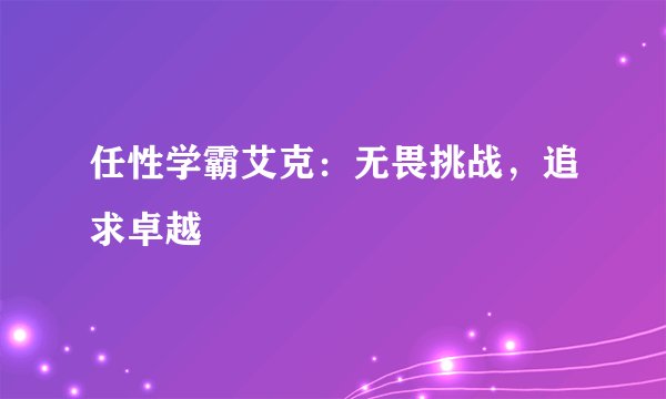 任性学霸艾克：无畏挑战，追求卓越