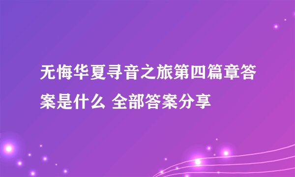无悔华夏寻音之旅第四篇章答案是什么 全部答案分享
