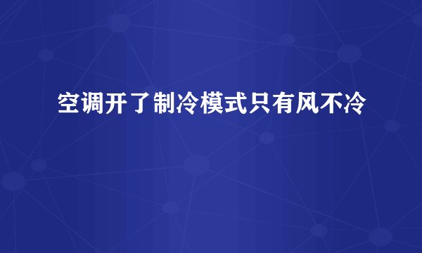 空调开了制冷模式只有风不冷