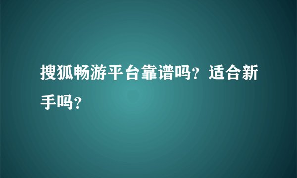 搜狐畅游平台靠谱吗？适合新手吗？