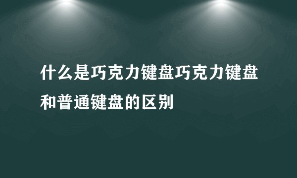 什么是巧克力键盘巧克力键盘和普通键盘的区别