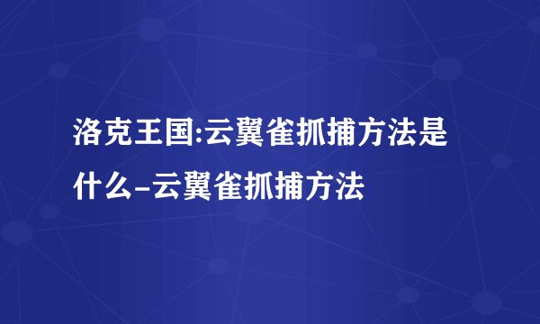 洛克王国:云翼雀抓捕方法是什么-云翼雀抓捕方法