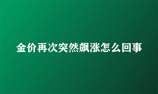 金价再次突然飙涨怎么回事