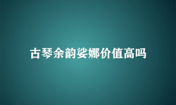 古琴余韵娑娜价值高吗
