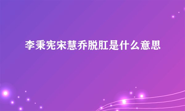 李秉宪宋慧乔脱肛是什么意思