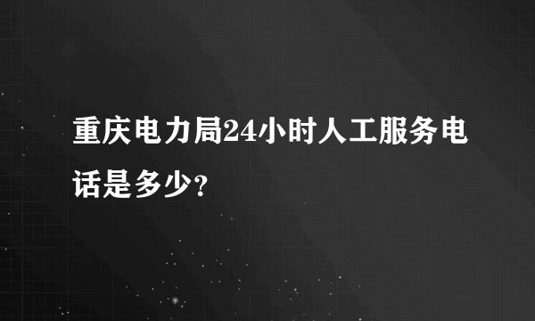 重庆电力局24小时人工服务电话是多少？