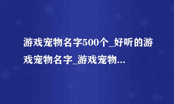 游戏宠物名字500个_好听的游戏宠物名字_游戏宠物名字大全超拽霸气