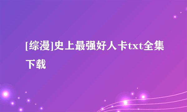 [综漫]史上最强好人卡txt全集下载