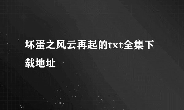 坏蛋之风云再起的txt全集下载地址
