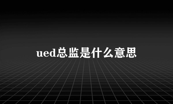 ued总监是什么意思