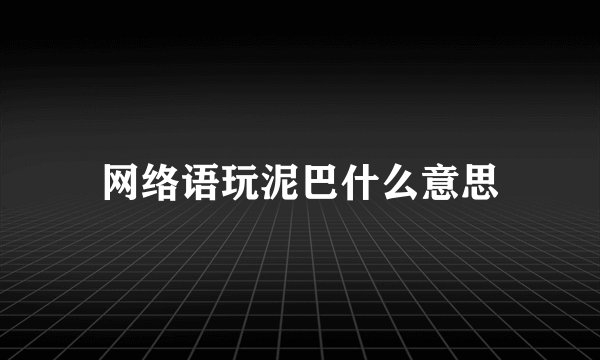 网络语玩泥巴什么意思