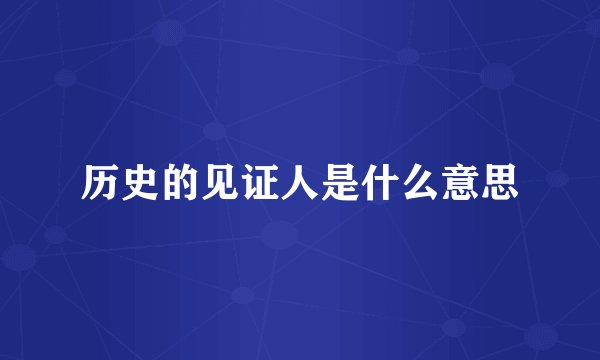 历史的见证人是什么意思