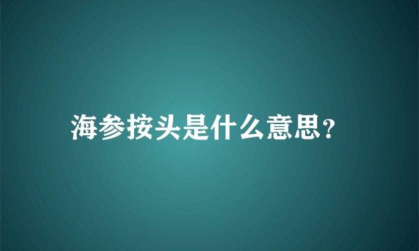 海参按头是什么意思？