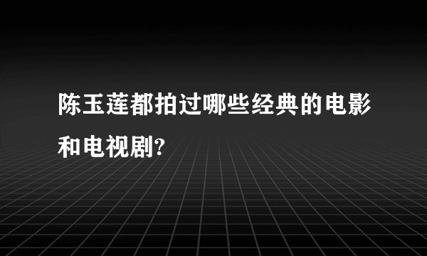 陈玉莲都拍过哪些经典的电影和电视剧?