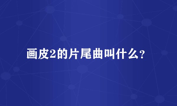 画皮2的片尾曲叫什么？