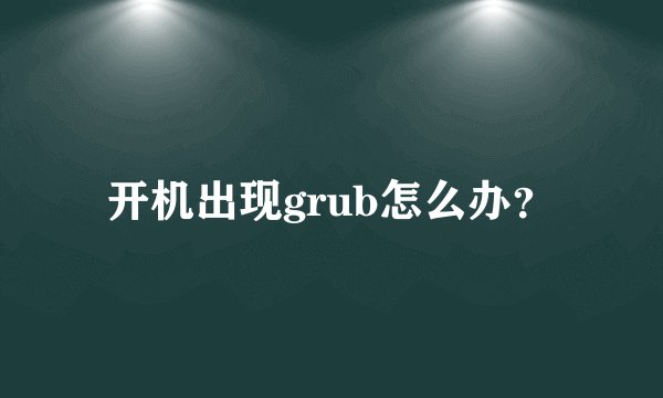 开机出现grub怎么办？