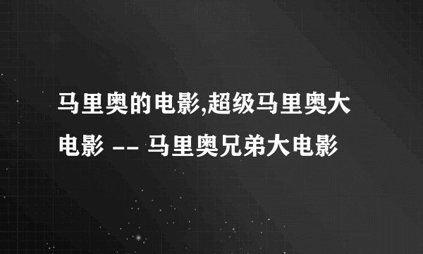 马里奥的电影,超级马里奥大电影 -- 马里奥兄弟大电影