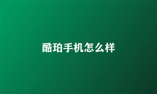 酷珀手机怎么样