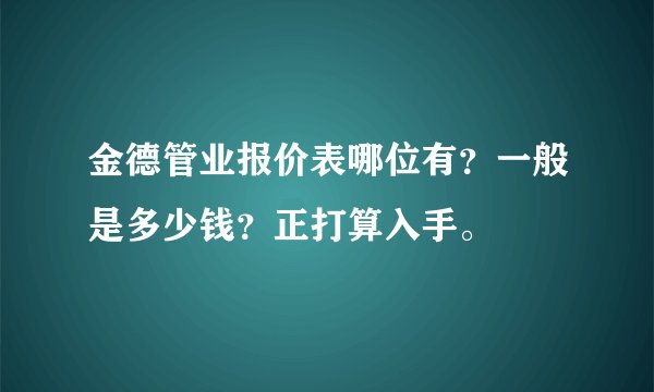 金德管业报价表哪位有？一般是多少钱？正打算入手。