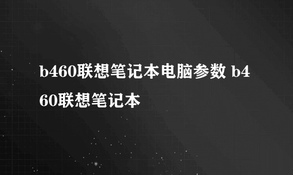 b460联想笔记本电脑参数 b460联想笔记本