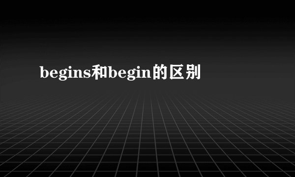 begins和begin的区别