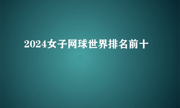 2024女子网球世界排名前十