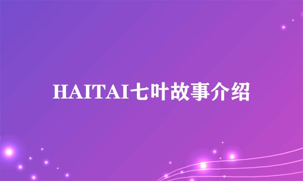 HAITAI七叶故事介绍
