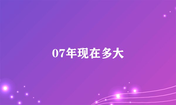 07年现在多大