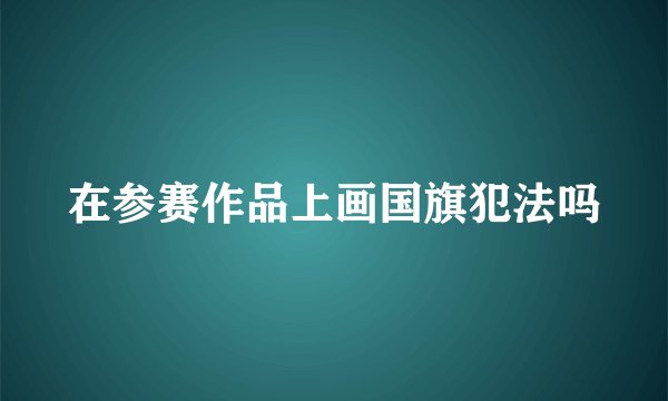 在参赛作品上画国旗犯法吗