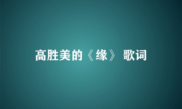 高胜美的《缘》 歌词