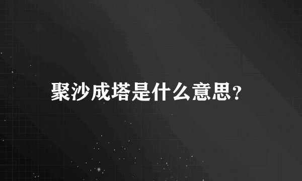 聚沙成塔是什么意思？