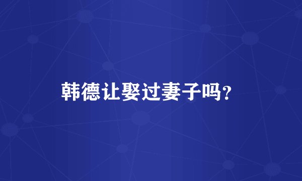 韩德让娶过妻子吗？